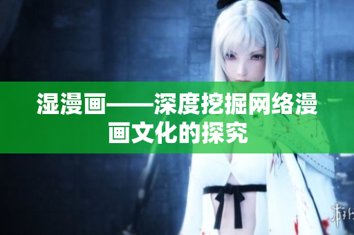 湿漫画——深度挖掘网络漫画文化的探究