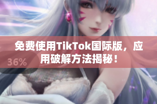 免费使用TikTok国际版，应用破解方法揭秘！