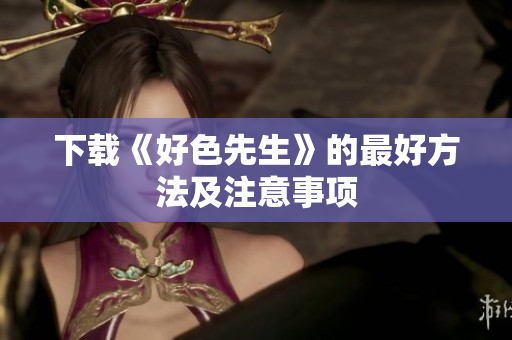 下载《好色先生》的最好方法及注意事项