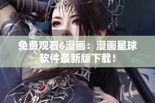 免费观看6漫画：漫画星球软件最新版下载！