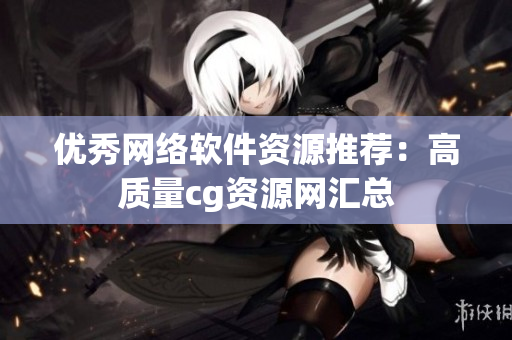 优秀网络软件资源推荐：高质量cg资源网汇总
