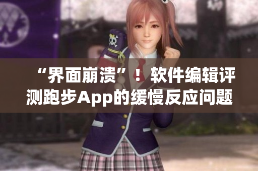 “界面崩溃”！软件编辑评测跑步App的缓慢反应问题