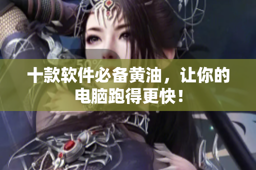 十款软件必备黄油，让你的电脑跑得更快！