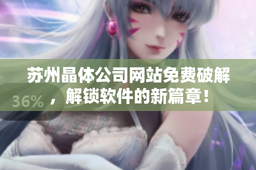 苏州晶体公司网站免费破解，解锁软件的新篇章！