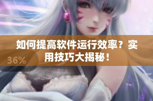 如何提高软件运行效率？实用技巧大揭秘！