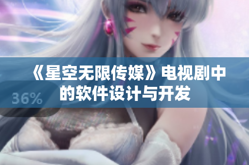《星空无限传媒》电视剧中的软件设计与开发
