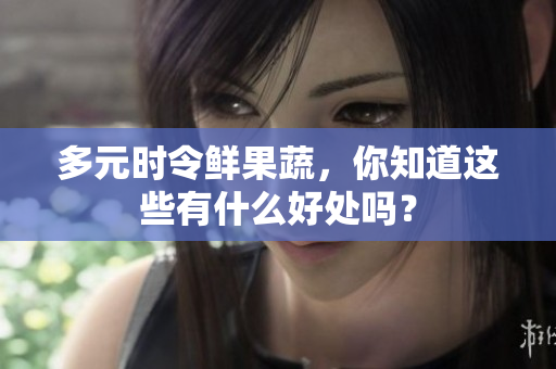 多元时令鲜果蔬，你知道这些有什么好处吗？
