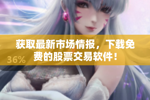 获取最新市场情报，下载免费的股票交易软件！