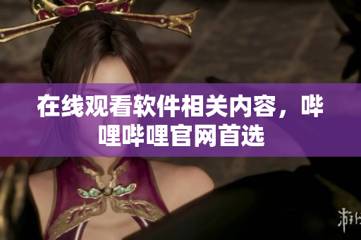 在线观看软件相关内容，哔哩哔哩官网首选