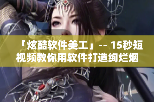 「炫酷软件美工」-- 15秒短视频教你用软件打造绚烂烟花效果