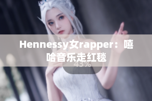 Hennessy女rapper：嘻哈音乐走红毯
