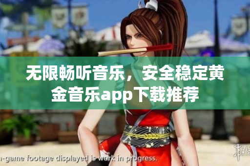 无限畅听音乐，安全稳定黄金音乐app下载推荐