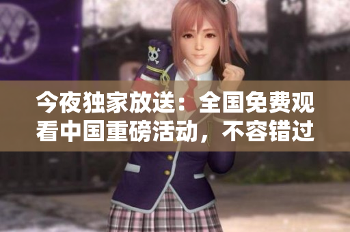 今夜独家放送：全国免费观看中国重磅活动，不容错过！