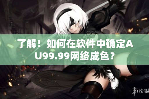 了解！如何在软件中确定AU99.99网络成色？