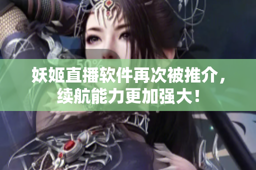 妖姬直播软件再次被推介，续航能力更加强大！