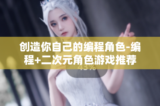 创造你自己的编程角色-编程+二次元角色游戏推荐