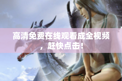 高清免费在线观看成全视频，赶快点击！