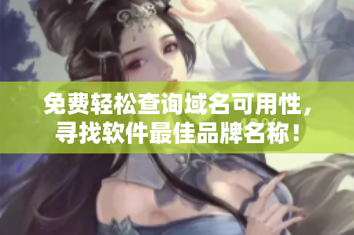 免费轻松查询域名可用性，寻找软件最佳品牌名称！