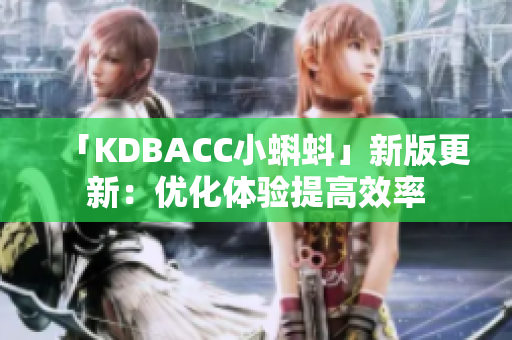 「KDBACC小蝌蚪」新版更新：优化体验提高效率