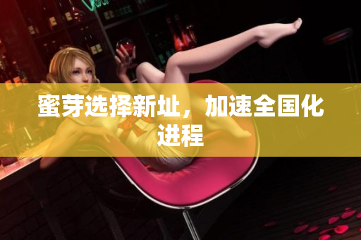 蜜芽选择新址，加速全国化进程
