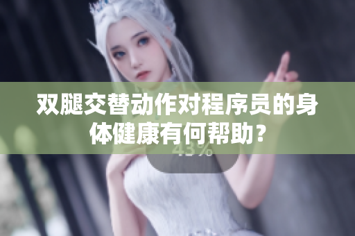 双腿交替动作对程序员的身体健康有何帮助？