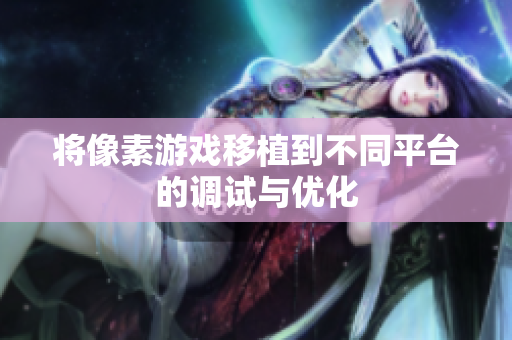 将像素游戏移植到不同平台的调试与优化