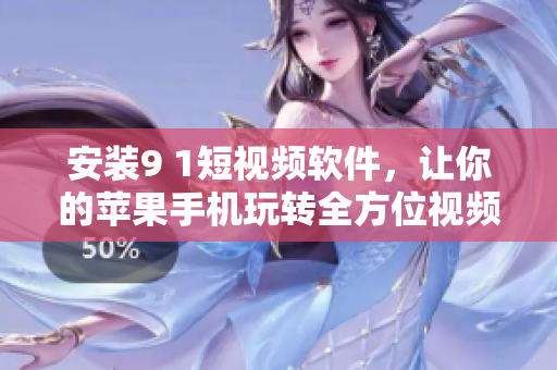 安装9 1短视频软件，让你的苹果手机玩转全方位视频创作