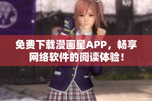 免费下载漫画星APP，畅享网络软件的阅读体验！