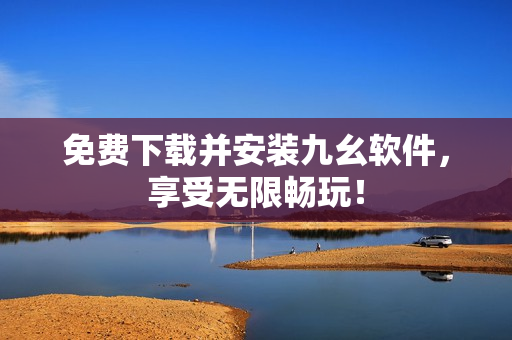 免费下载并安装九幺软件，享受无限畅玩！