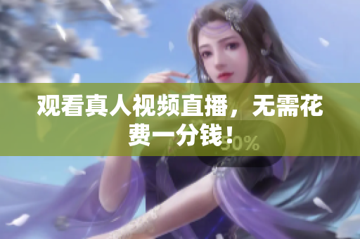 观看真人视频直播，无需花费一分钱！
