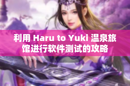 利用 Haru to Yuki 温泉旅馆进行软件测试的攻略
