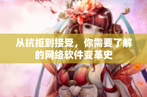 从抗拒到接受，你需要了解的网络软件变革史