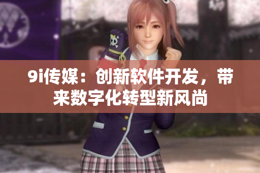 9i传媒：创新软件开发，带来数字化转型新风尚