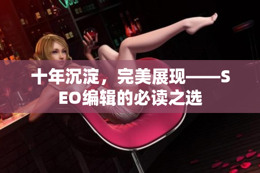 十年沉淀，完美展现——SEO编辑的必读之选