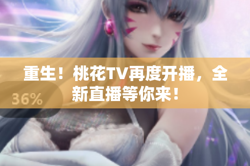 重生！桃花TV再度开播，全新直播等你来！