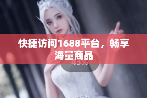 快捷访问1688平台，畅享海量商品