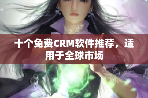 十个免费CRM软件推荐，适用于全球市场