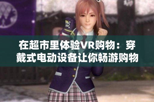 在超市里体验VR购物：穿戴式电动设备让你畅游购物世界