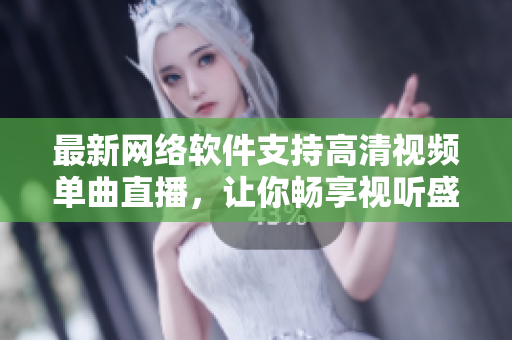 最新网络软件支持高清视频单曲直播，让你畅享视听盛宴！