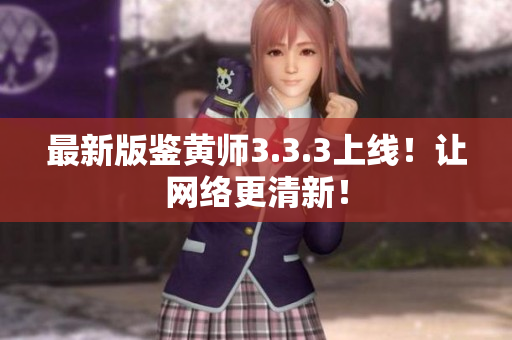 最新版鉴黄师3.3.3上线！让网络更清新！