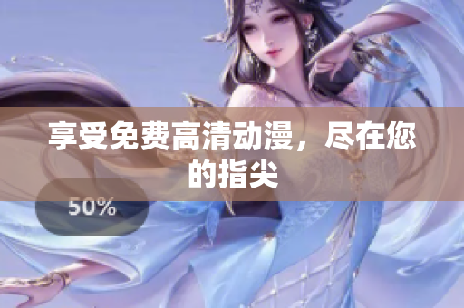 享受免费高清动漫，尽在您的指尖