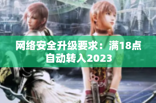 网络安全升级要求：满18点自动转入2023