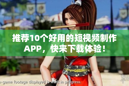 推荐10个好用的短视频制作APP，快来下载体验！