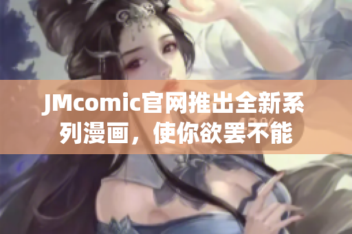 JMcomic官网推出全新系列漫画，使你欲罢不能