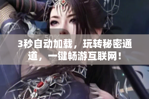3秒自动加载，玩转秘密通道，一键畅游互联网！