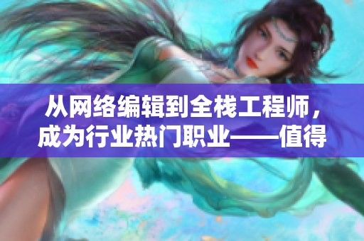 从网络编辑到全栈工程师，成为行业热门职业——值得考虑的原因