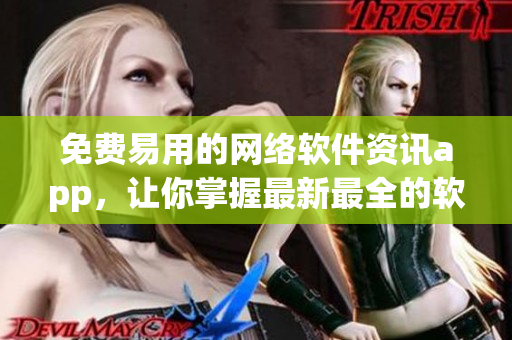 免费易用的网络软件资讯app，让你掌握最新最全的软件动态。
