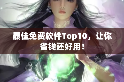 最佳免费软件Top10，让你省钱还好用！