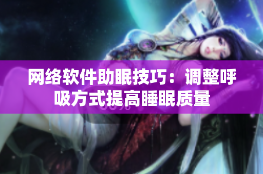 网络软件助眠技巧：调整呼吸方式提高睡眠质量