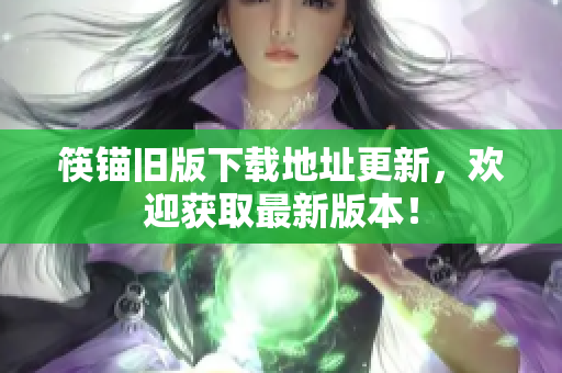筷锚旧版下载地址更新，欢迎获取最新版本！